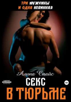 Три мужчины и одна невинная. Секс в тюрьме, Алина Спайс