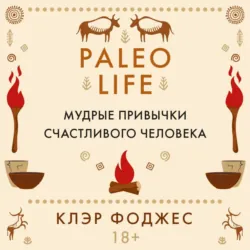 Paleo life. Мудрые привычки счастливого человека - Клэр Фоджес