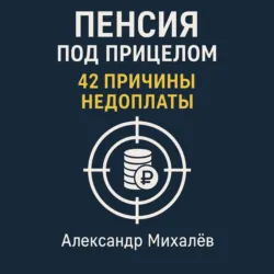 Пенсия под прицелом: 42 причины недоплаты - Александр Михалев