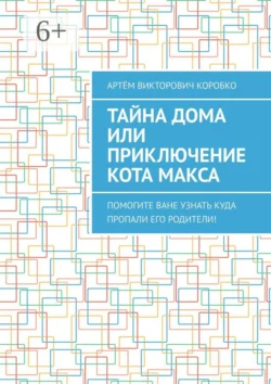 Тайна дома  или Приключение кота Макса. Помогите Ване узнать  куда пропали его родители! Артём Коробко