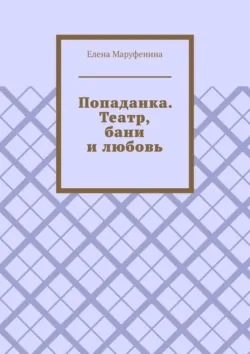 Попаданка. Театр, бани и любовь - Елена Маруфенина