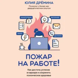 Пожар на работе! Как достичь успехов в карьере и сохранить психическое здоровье - Юлия Дрёмина