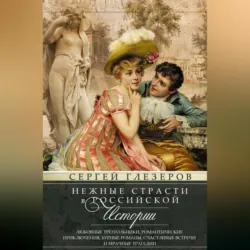 Нежные страсти в российской истории. Любовные треугольники, романтические приключения, бурные романы, счастливые встречи и мрачные трагедии - Сергей Глезеров