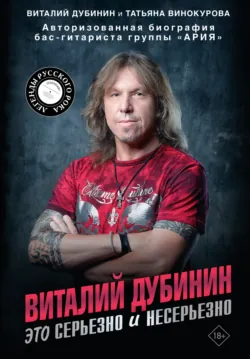Виталий Дубинин. Это серьезно и несерьезно. Авторизованная биография бас-гитариста группы «Ария» - Татьяна Винокурова
