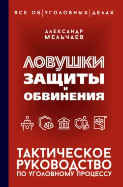 Ловушки защиты и обвинения. Тактическое руководство по уголовному процессу - Александр Мельчаев