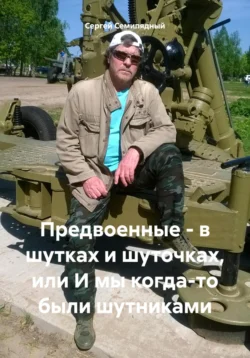 Предвоенные – в шутках и шуточках, или И мы когда-то были шутниками, Сергей Семипядный