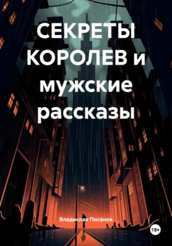 СЕКРЕТЫ КОРОЛЕВ и мужские рассказы, Владислав Писанов