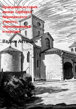 Правдивая история жизни Герберта Аврилакского – ученого, чернокнижника и чародея, Вадим Асташин
