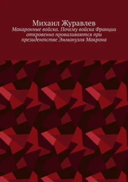 Макаронные войска. Почему войска Франции откровенно проваливаются при президентстве Эммануэля Макрона Михаил Журавлев