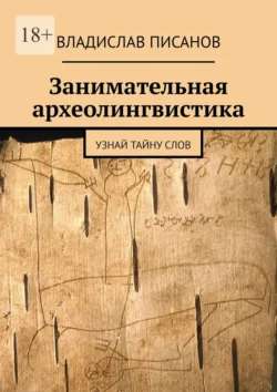Занимательная археолингвистика. Узнай тайну слов, Владислав Писанов