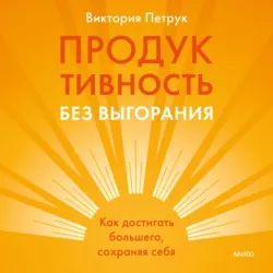 Продуктивность без выгорания. Как достигать большего, сохраняя себя - Виктория Петрук