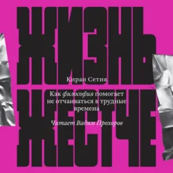Жизнь жестче. Как философия помогает не отчаиваться в трудные времена - Киран Сетия