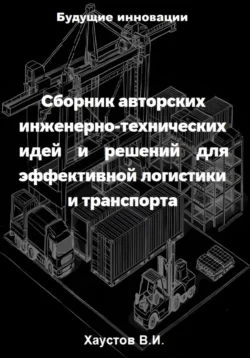 Сборник авторских инженерно-технических идей и решений для эффективной логистики и транспорта, Владимир Хаустов