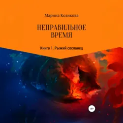 Неправильное время. Книга 1. Рыжий сосланец - Марина Козикова
