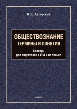 Обществознание. Термины и понятия. Словарь для подготовки к ЕГЭ и не только, Владимир Хуторской