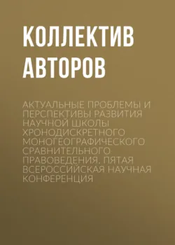 Актуальные проблемы и перспективы развития научной школы Хронодискретного моногеографического сравнительного правоведения. Пятая всероссийская научная конференция - Коллектив авторов