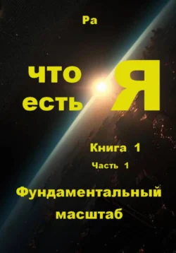 Что есть Я. Книга 1. Часть 1. Фундаментальный масштаб, Ра