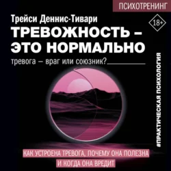 Тревожность – это нормально. Как устроена тревога, почему она полезна и когда она вредит, Трейси А. Деннис-Тивари