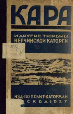 Кара и другие тюрьмы Нерчинской каторги. Сборник воспоминаний  документов и материалов Коллектив авторов