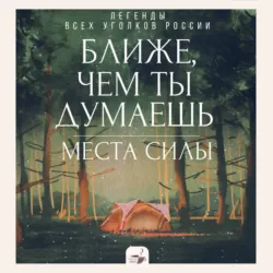 Ближе, чем ты думаешь: места силы. Легенды всех уголков России - Сборник