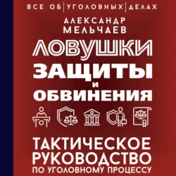 Ловушки защиты и обвинения. Тактическое руководство по уголовному процессу - Александр Мельчаев