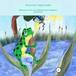 Лягушонок Ая, или Таблетка от вредных привычек - Акулина Гаврилова