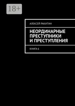 Неординарные преступники и преступления. Книга 6 - Алексей Ракитин
