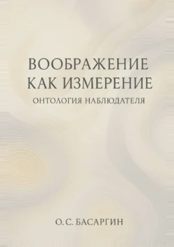 Воображение как измерение: онтология наблюдателя, О.С. Басаргин