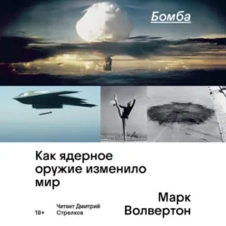 Бомба. Как ядерное оружие изменило мир - Марк Волвертон