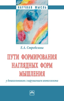 Пути формирования наглядных форм мышления у дошкольников с нарушением интеллекта Елена Стребелева