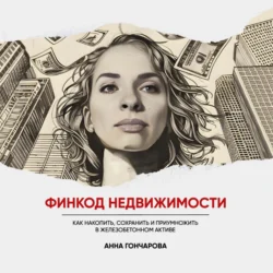 Финкод недвижимости. Как накопить, сохранить и приумножить в железобетонном активе, Анна Гончарова