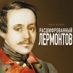 Расшифрованный Лермонтов. Все о жизни, творчестве и смерти великого поэта - Павел Щёголев