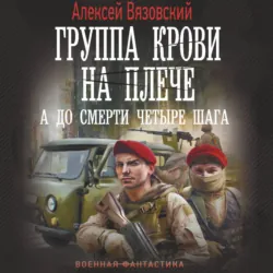 Группа крови на плече. А до смерти четыре шага - Алексей Вязовский