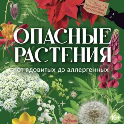 Опасные растения. От ядовитых до аллергенных - Ирина Пескова