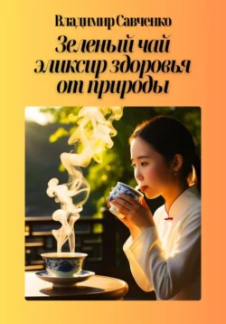 Зеленый чай: эликсир здоровья от природы, Владимир Савченко