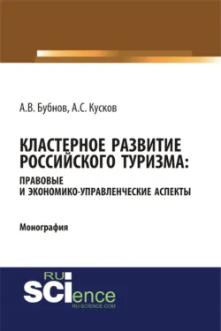 Кластерное развитие российского туризма: правовые и экономико-управленческие аспекты. (Аспирантура, Бакалавриат, Магистратура). Монография. - Алексей Кусков