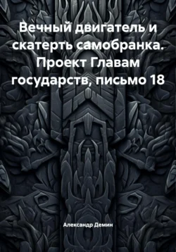 Вечный двигатель и скатерть самобранка. Проект Главам государств, письмо 18, Александр Демин