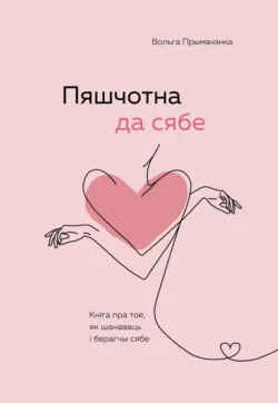 Пяшчотна да сябе. Кніга пра тое, як шанаваць і берагчы сябе - Ольга Примаченко