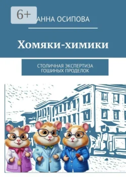 Хомяки-химики. Столичная экспертиза Гошиных проделок, Анна Осипова