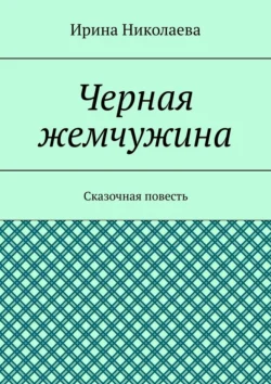 Черная жемчужина. Сказочная повесть Ирина Николаева