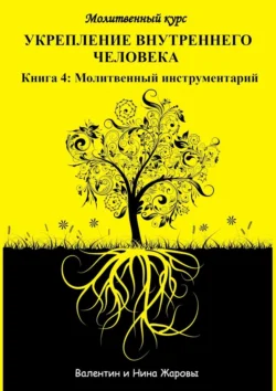Укрепление внутреннего человека. Молитвенный курс. Книга 4: Молитвенный инструментарий, Валентин и Нина Жаровы