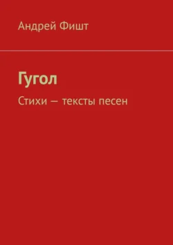 Гугол. Стихи – тексты песен Андрей Фишт