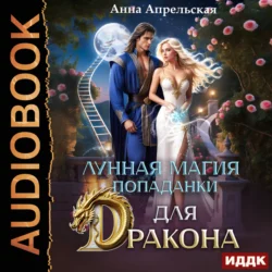 Лунная магия попаданки для дракона - Анна Апрельская Лунная магия попаданки для дракона - Анна Апрельская