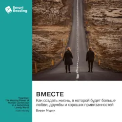 Вместе. Как создать жизнь, в которой будет больше любви, дружбы и хороших привязанностей. Вивек Мурти. Саммари - Smart Reading