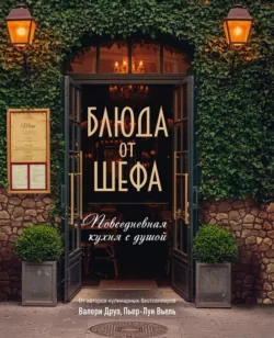 Блюда от шефа. Повседневная кухня с душой - Филипп Туанар