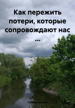 Как пережить потери, которые сопровождают нас …, Любовь Квасова