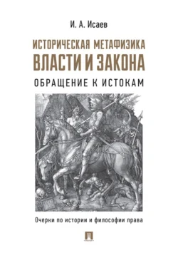 Историческая метафизика власти и закона. Обращение к истокам. Очерки по истории и философии права Игорь Исаев