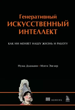 Генеративный искусственный интеллект. Как ИИ меняет нашу жизнь и работу - Мэгги Энглер Генеративный искусственный интеллект. Как ИИ меняет нашу жизнь и работу - Мэгги Энглер