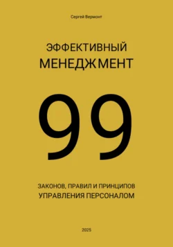 Эффективный менеджмент. 99 законов, правил и принципов управления персоналом - Сергей Вермонт Эффективный менеджмент. 99 законов, правил и принципов управления персоналом - Сергей Вермонт