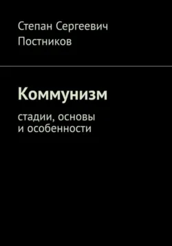 Коммунизм: стадии, основы и особенности, Степан Постников